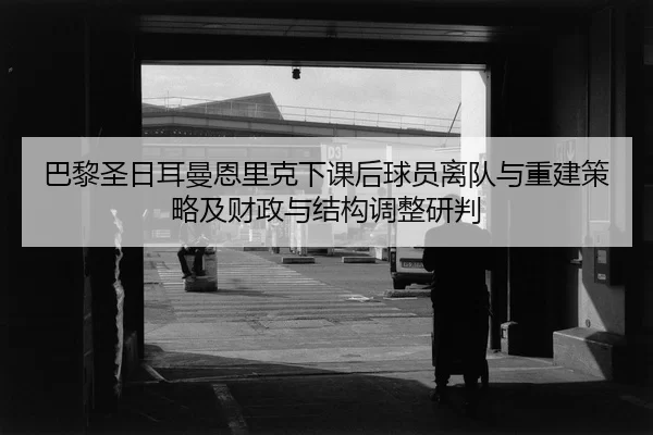 ba-li-sheng-ri-er-man-en-li-ke-xia-ke-hou-qiu-yuan-li-dui-yu-chong-jian-ce-lve-ji-cai-zheng-yu-jie-gou-tiao-zheng-yan-2-122.jpg