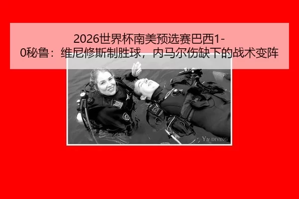 2026世界杯南美预选赛巴西1-0秘鲁：维尼修斯制胜球，内马尔伤缺下的战术变阵