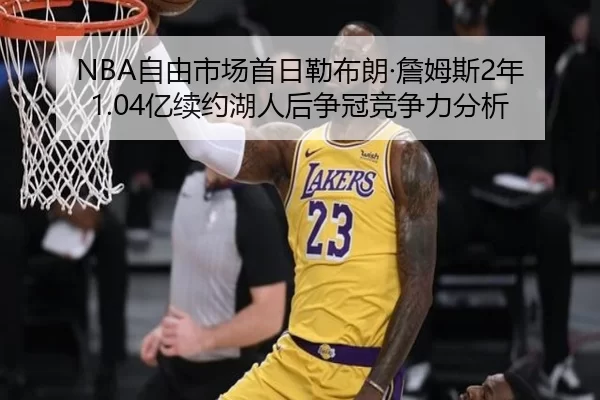 NBA自由市场首日勒布朗·詹姆斯2年1.04亿续约湖人后争冠竞争力分析